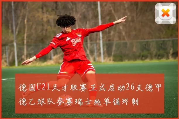德国U21天才联赛正式启动26支德甲德乙球队参赛瑞士轮单循环制