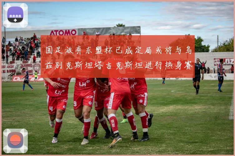 国足放弃东盟杯已成定局或将与乌兹别克斯坦塔吉克斯坦进行热身赛