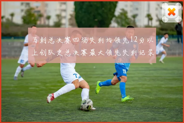 马刺总决赛四场失利均领先12分以上创队史总决赛最大领先失利记录