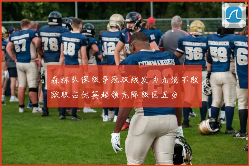 森林队保级争冠双线发力九场不败欧联占优英超领先降级区五分